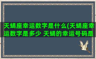 天蝎座幸运数字是什么(天蝎座幸运数字是多少 天蝎的幸运号码是几)